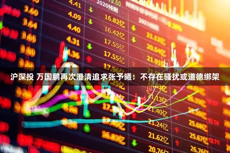 沪深投 万国鹏再次澄清追求张予曦：不存在骚扰或道德绑架