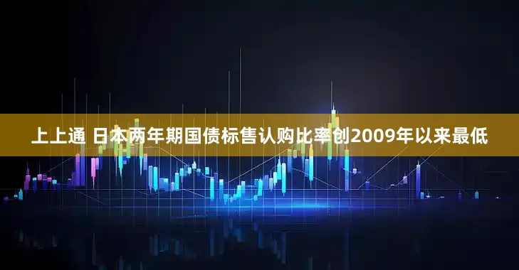上上通 日本两年期国债标售认购比率创2009年以来最低