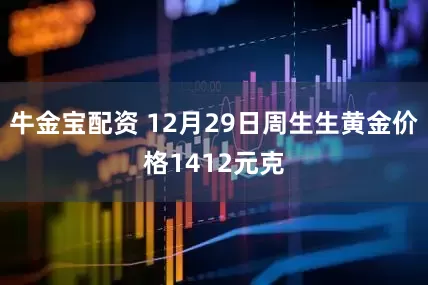 牛金宝配资 12月29日周生生黄金价格1412元克
