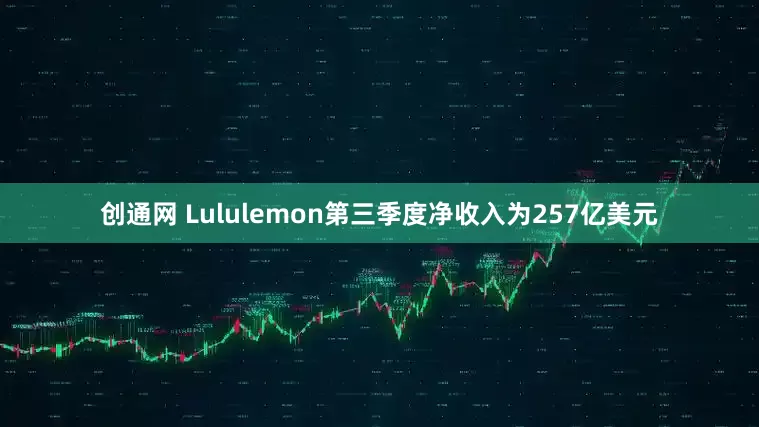 创通网 Lululemon第三季度净收入为257亿美元
